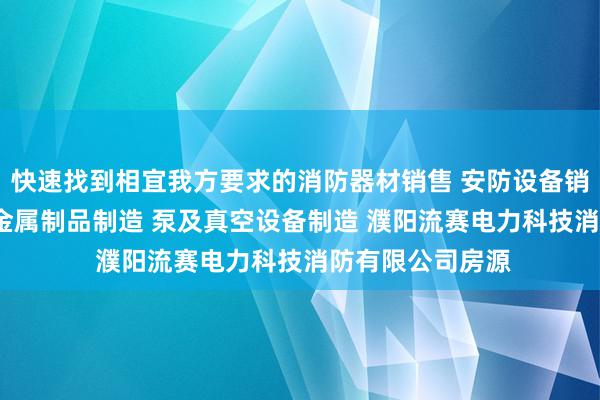 快速找到相宜我方要求的消防器材销售 安防设备销售 安全 消防用金属制品制造 泵及真空设备制造 濮阳流赛电力科技消防有限公司房源